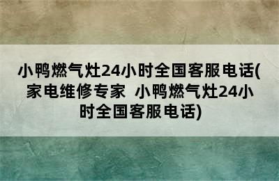 小鸭燃气灶24小时全国客服电话(家电维修专家  小鸭燃气灶24小时全国客服电话)